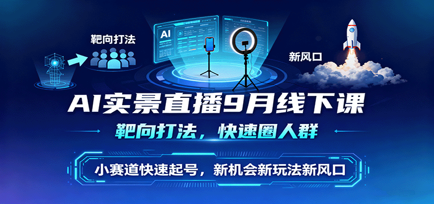 AI实景直播9月线下课,靶向打法,快速圈人群,小塞道快速起号,新机会新玩法新风口-领学通