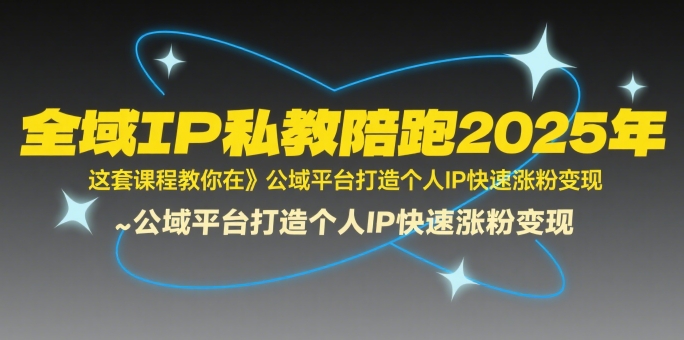 全域IP私教陪跑2025年，这套课程教你在公域平台打造个人IP快速涨粉变现-领学通