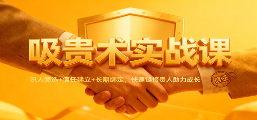 吸贵术实战课:识人筛选+信任建立+长期绑定,快速链接贵人助力成长-领学通