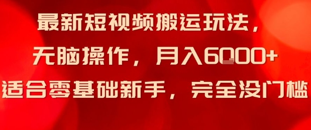 最新短视频搬运玩法,无脑操作,月入6k+适合零基础新手,完全没门槛