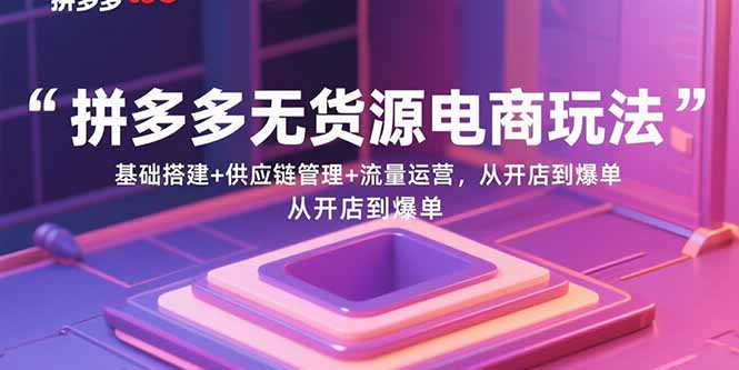 （15886期）拼多多无货源电商玩法：基础搭建+供应链管理+流量运营，从开店到爆单-领学通