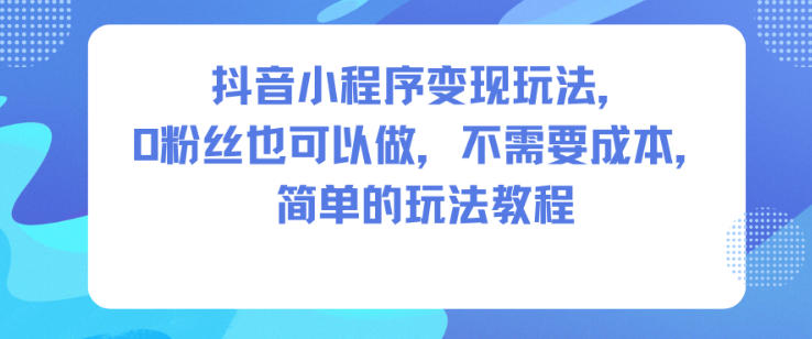 抖音小程序变现玩法，0粉丝也可以做，不需要成本，简单的玩法教程-领学通