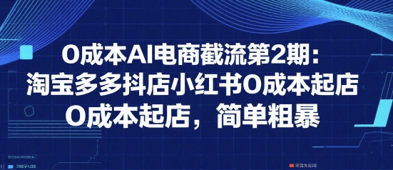 0成本AI电商截流第2期：淘宝多多抖店小红书0成本起店，简单粗暴-领学通