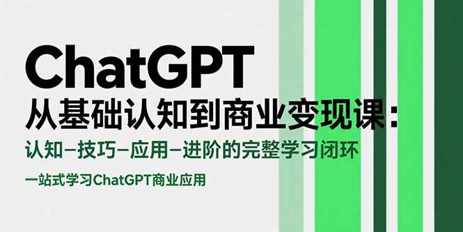 （15483期）ChatGPT从基础认知到商业变现课：认知-技巧-应用-进阶的完整学习闭环-领学通