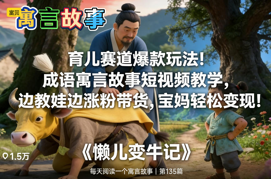 育儿赛道爆款玩法！成语寓言故事短视频教学，边教娃边涨粉带货，宝妈轻松变现！-领学通