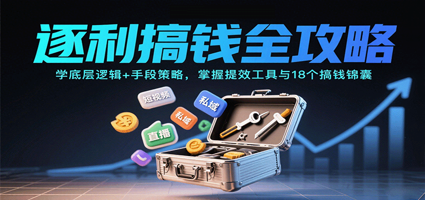 逐利搞钱全攻略:学底层逻辑+手段策略,掌握提效工具与18个搞钱锦囊(更新11月)-领学通