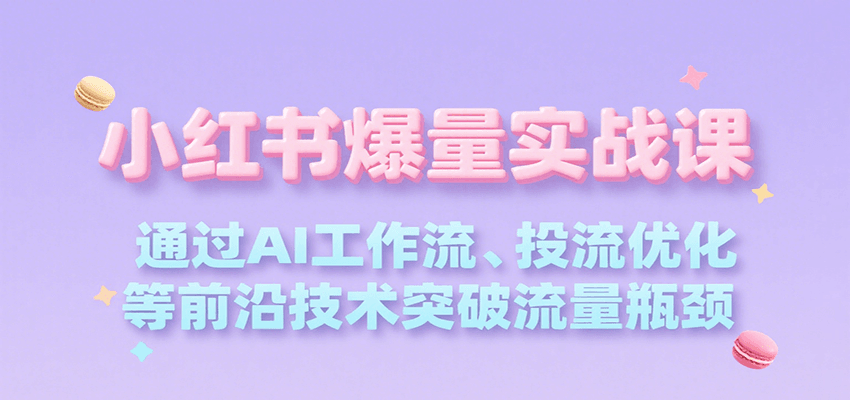 小红书爆量实战课，通过AI工作流、投流优化等前沿技术突破流量瓶颈-领学通