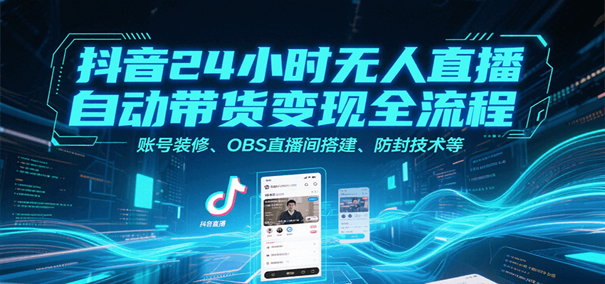 抖音24小时无人直播自动带货变现全流程，账号装修、OBS直播间搭建、防封技术等-领学通