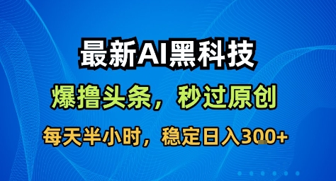 最新AI黑科技撸头条收益软件,无需指令,原创度直接拉满,每日稳定收益3张【揭秘】-领学通