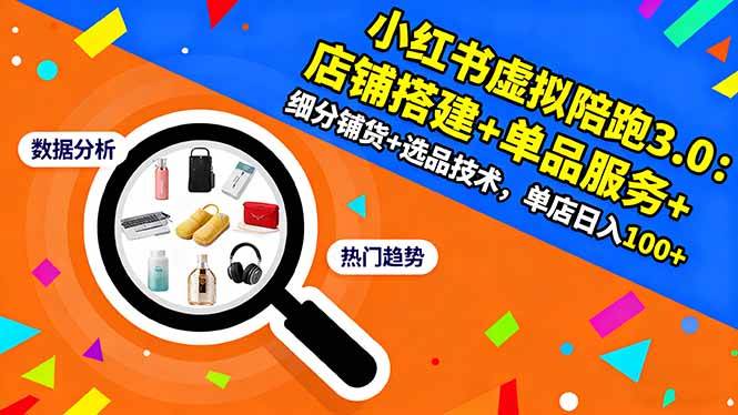 (16451期)小红书虚拟陪跑3.0:店铺搭建+单品服务+细分铺货+选品技术,单店日入100+-领学通