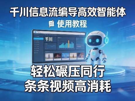 千川信息流编导高效智能体+使用教程，轻松碾压同行，实现条条视频高消耗-领学通