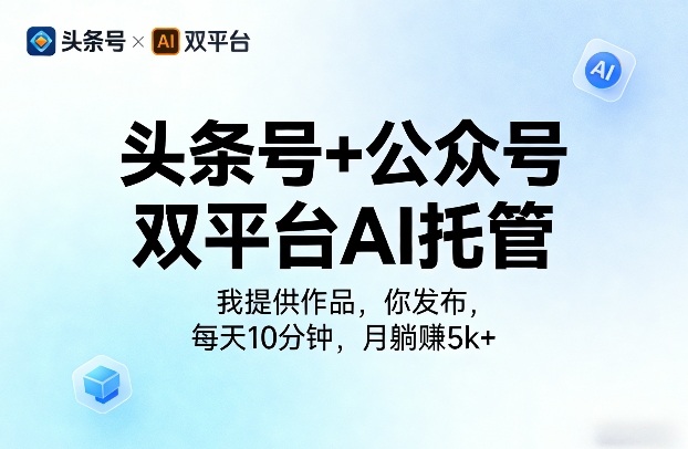 头条号+公众号双平台AI托管，我提供作品，你发布，每天10分钟，月躺賺5k+【揭秘】-领学通