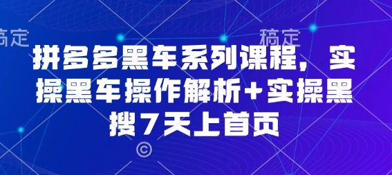 拼多多黑车系列课程,实操黑车操作解析+实操黑搜7天上首页【音频】-领学通