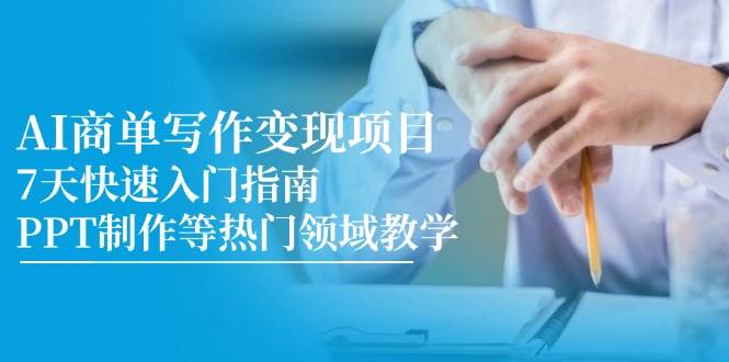 AI商单写作变现项目，7天快速入门指南，PPT制作等热门领域教学-领学通