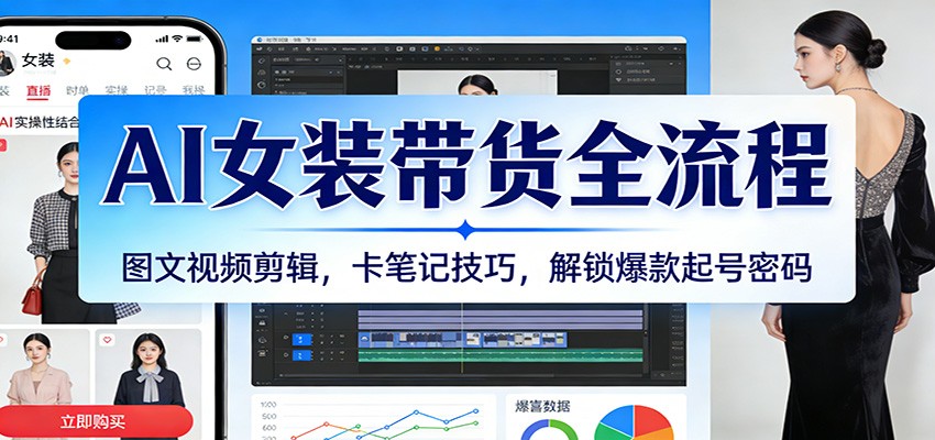 AI女装带货全流程：图文视频剪辑，卡笔记技巧，解锁爆款起号密码-领学通