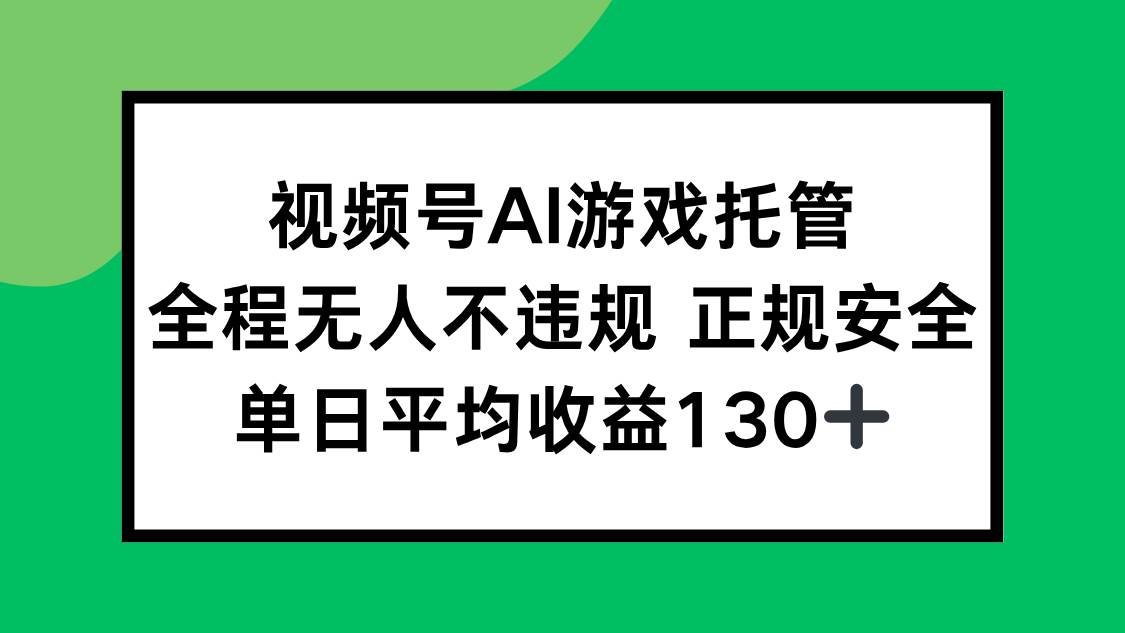 （15488期）视频号AI游戏托管，全程无人不违规 正规安全，单日平均收益130+-领学通