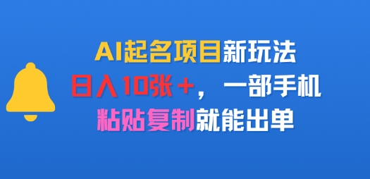 AI起名项目新玩法，日入多张，一部手机，粘贴复制就能出单-领学通