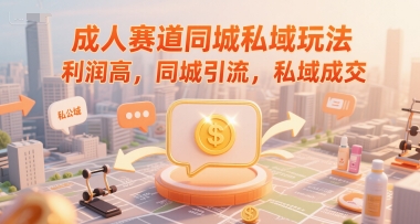 成人赛道同城私域玩法，利润高，同城引流，私域成交-领学通
