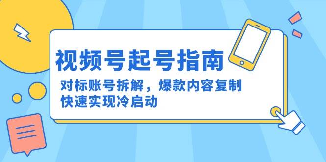 视频号起号指南：对标账号拆解，爆款内容复制，快速实现冷启动-领学通