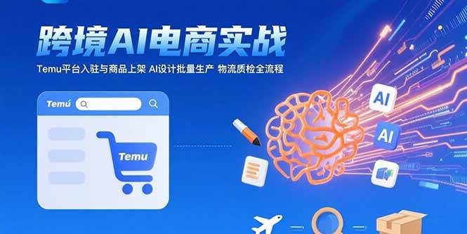（15526期）AI+跨境电商实战：Temu平台入驻与商品上架 AI设计批量生产 物流质检全流程-领学通