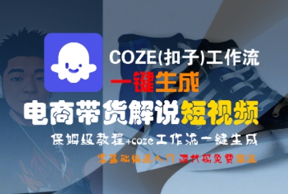 COZE(扣子)工作流一键生成电商带货解说短视频，保姆级教程，0基础快手入门-领学通