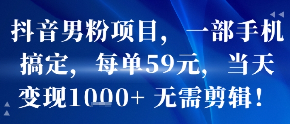 抖音男粉项目，一部手机搞定，每单59米，当天变现1k+ 无需剪辑-领学通
