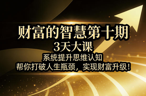 财富的智慧第十期,3天大课,系统提升思维认知,帮你打破人生瓶颈,实现财富升级!-领学通