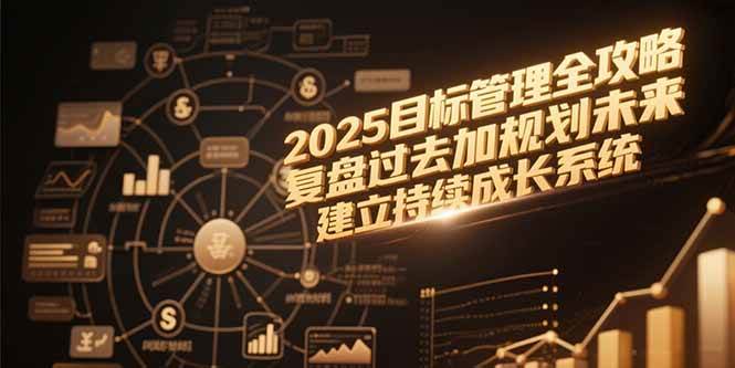 （15199期）2025目标管理全攻略，复盘过去加规划未来，建立持续成长系统-领学通