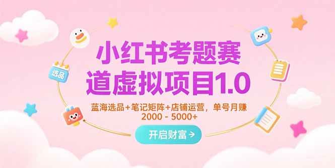 （15398期）小红书考题赛道虚拟项目1.0，蓝海选品+笔记矩阵+店铺运营，单号月赚5000+-领学通