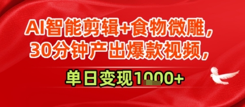 AI智能剪辑+食物微雕，30分钟产出爆款视频，单日变现多张-领学通