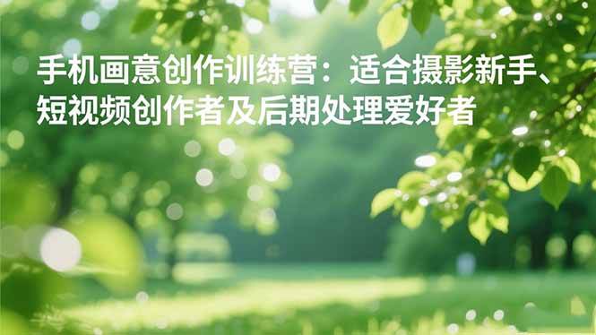 (16510期)手机摄影之画意创作训练营:适合摄影新手、短视频创作者及后期处理爱好者-领学通