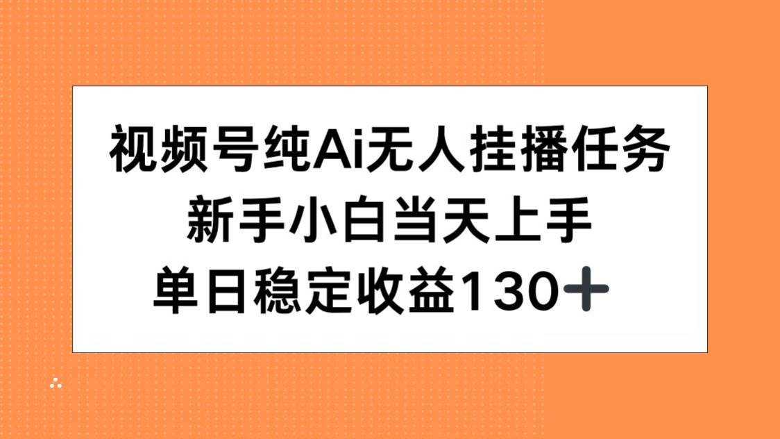 （15266期）视频号纯AI无人挂播任务，新手小白当天上手，单日稳定收益130+-领学通