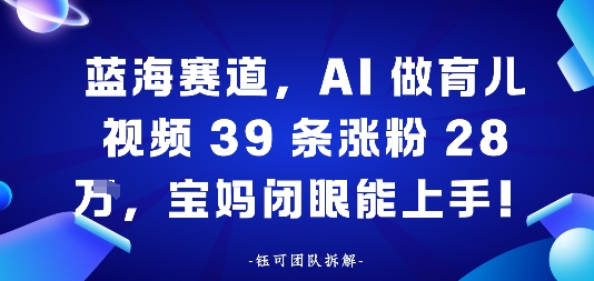 蓝海赛道,AI做育儿视频39条涨粉28W,宝妈闭眼能上手-领学通