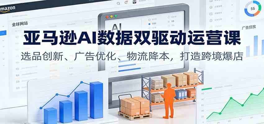 亚马逊AI数据双驱动运营课：选品创新、广告优化、物流降本，打造跨境爆店-领学通