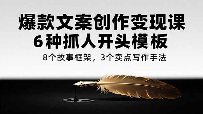 （15308期）爆款文案创作变现课，6种抓人开头模板，8个故事框架，3个卖点写作手法-领学通
