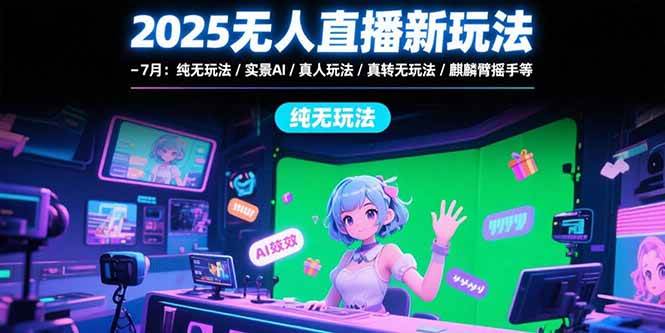 （15429期）2025无人直播新玩法-7月：纯无玩法/实景AI/真人玩法/绿幕玩法/真转无玩法-领学通
