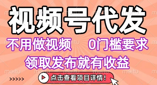 视频号代发，不用剪辑不用做视频，0门槛要求，领取发布就有收益，任务没有无上限，小白轻松上手【揭秘】-领学通