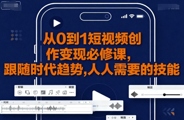 从0到1短视频创作变现必修课，跟随时代趋势，人人需要的技能-领学通