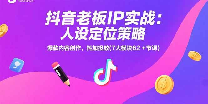 （15497期）抖音老板IP实战：人设定位策略，爆款内容创作，抖加投放(7大模块62+节课)-领学通