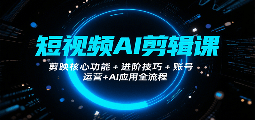 短视频AI剪辑课，剪映核心功能+进阶技巧+账号运营+AI应用全流程-领学通
