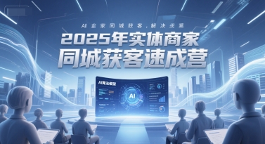 2025年实体商家同城获客速成营，同城企业AI获客全域解决方案-领学通
