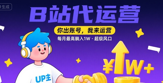 【B站代运营 】你出账号，我来运营，每月最高躺入1W，超级风口【揭秘】-领学通