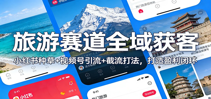 旅游赛道全域获客：小红书种草+视频号引流+截流打法，打造盈利闭环-领学通