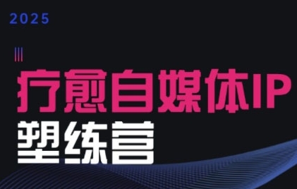 2025治愈自媒体IP训练营，专为疗愈领域从业者打造-领学通