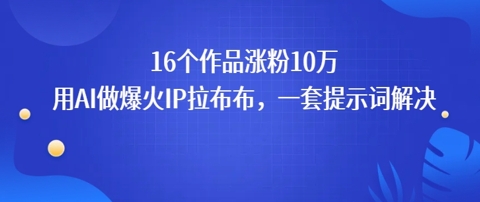 16个作品涨粉10W，用AI做火出圈的IP拉布布爆火视频，学会这套提示词你也行-领学通