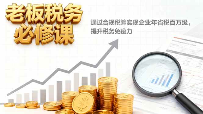 （16426期）老板税务必修课，通过合规税筹实现企业年省税百万级，提升税务免疫力-领学通