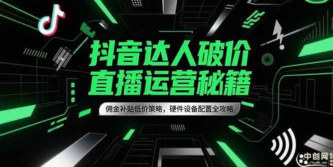（15185期）抖音达人破价直播运营秘籍，佣金补贴低价策略，硬件设备配置全攻略-领学通