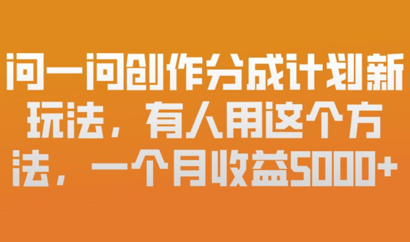 问一问创作分成计划新玩法,有人用这个方法,一个月收益5k,新手友好,有微信就能做【揭秘】-领学通