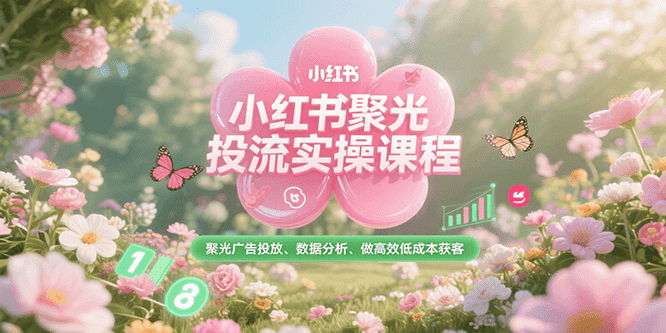 小红书聚光投流实操课程，聚光广告投放、数据分析、做高效低成本获客-领学通