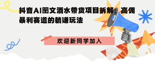 抖音AI图文酒水带货项目拆解:高佣暴利赛道的躺賺玩法-领学通